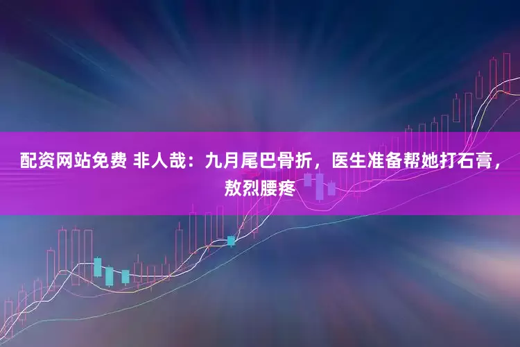 配资网站免费 非人哉：九月尾巴骨折，医生准备帮她打石膏，敖烈腰疼
