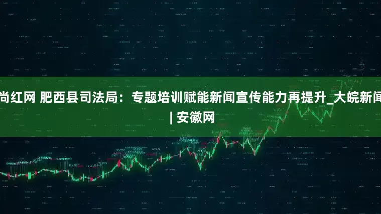 尚红网 肥西县司法局：专题培训赋能新闻宣传能力再提升_大皖新闻 | 安徽网