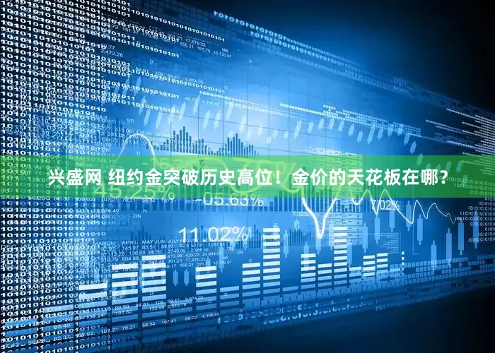 兴盛网 纽约金突破历史高位！金价的天花板在哪？