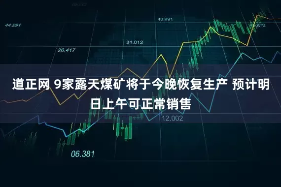 道正网 9家露天煤矿将于今晚恢复生产 预计明日上午可正常销售