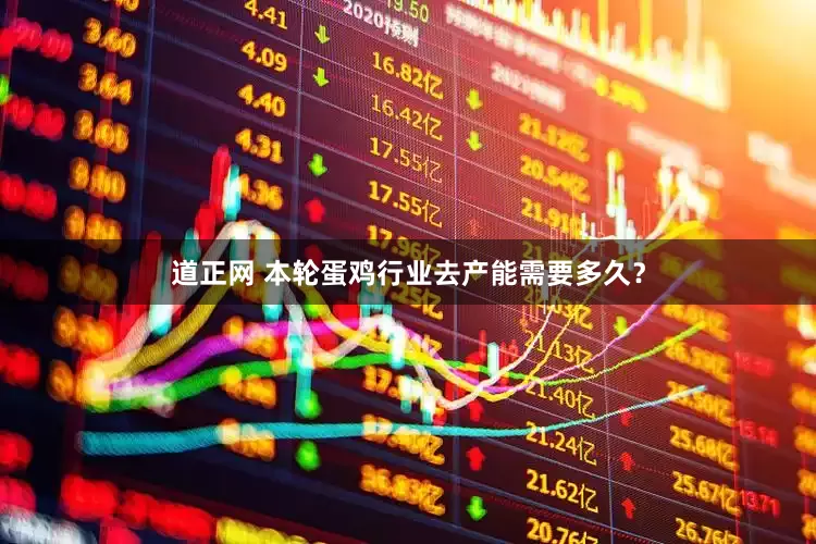 道正网 本轮蛋鸡行业去产能需要多久？