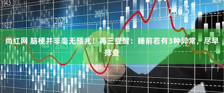 尚红网 脑梗并非毫无预兆！再三提醒：睡前若有3种异常，尽早排查