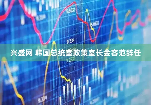 兴盛网 韩国总统室政策室长金容范辞任